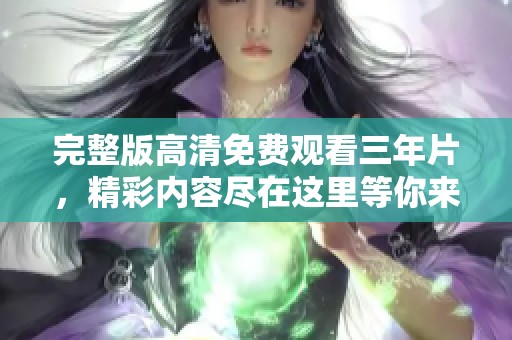 完整版高清免费观看三年片，精彩内容尽在这里等你来探索