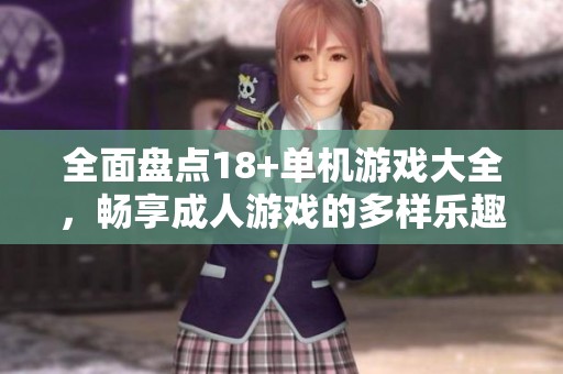 全面盘点18+单机游戏大全，畅享**游戏的多样乐趣与精彩体验