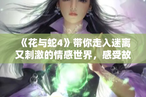 《花与蛇4》带你走入迷离又刺激的情感世界，感受故事的深度与危机