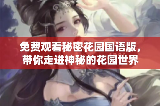 免费观看秘密花园国语版，带你走进神秘的花园世界
