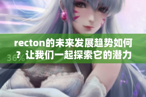 recton的未来发展趋势如何？让我们一起探索它的潜力与挑战。