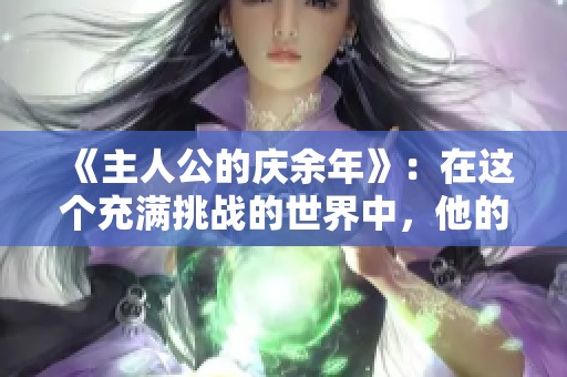 《主人公的庆余年》：在这个充满挑战的世界中，他的成长与蜕变令人深思