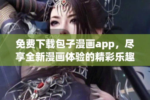 免费下载包子漫画app，尽享全新漫画体验的精彩乐趣
