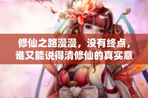 修仙之路漫漫，没有终点，谁又能说得清修仙的真实意义呢
