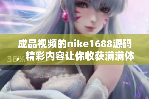 成品视频的nike1688源码，精彩内容让你收获满满体验