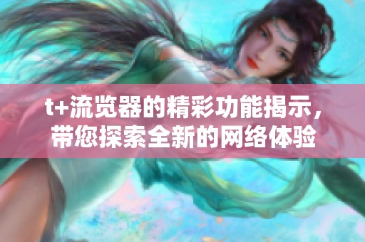t+流览器的精彩功能揭示，带您探索全新的网络体验