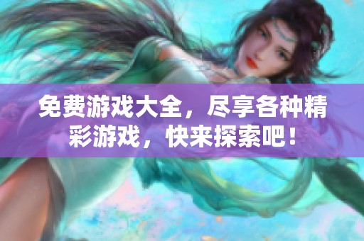 免费游戏大全，尽享各种精彩游戏，快来探索吧！