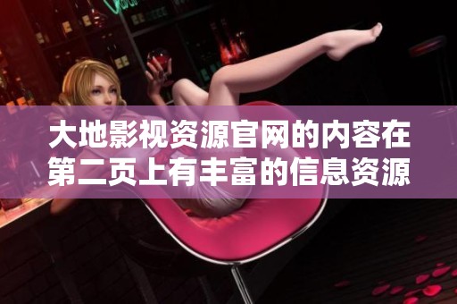 大地影视资源官网的内容在第二页上有丰富的信息资源，值得一探。