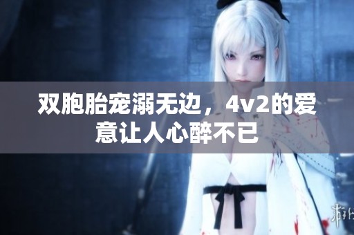 双胞胎宠溺无边，4v2的爱意让人心醉不已