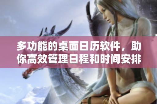 多功能的桌面日历软件，助你高效管理日程和时间安排