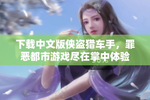 下载中文版侠盗猎车手，罪恶都市游戏尽在掌中体验