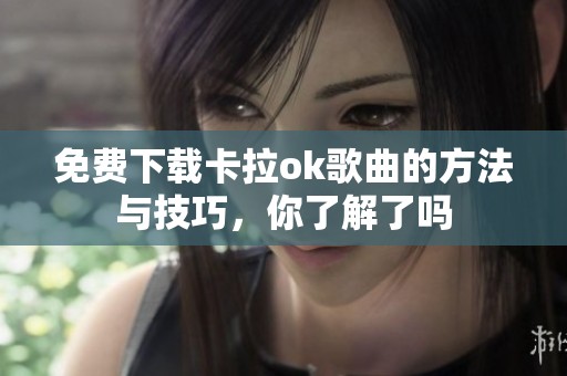 免费下载卡拉ok歌曲的方法与技巧，你了解了吗