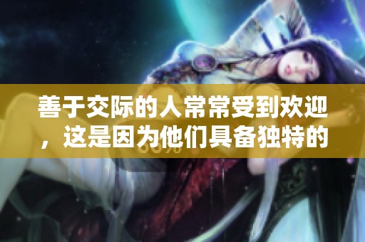 善于交际的人常常受到欢迎，这是因为他们具备独特的吸引力和人际交往能力。