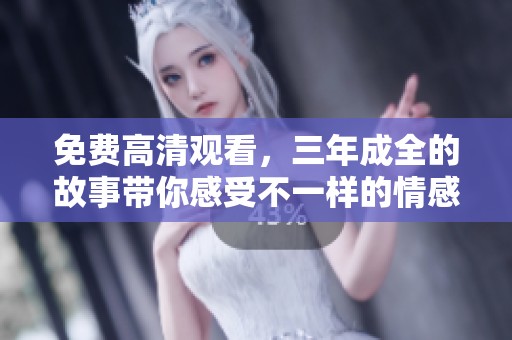 免费高清观看，三年成全的故事带你感受不一样的情感旅程