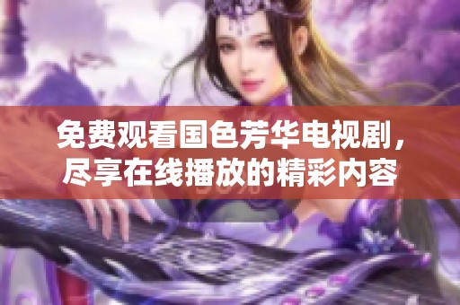 免费观看国色芳华电视剧，尽享在线播放的精彩内容