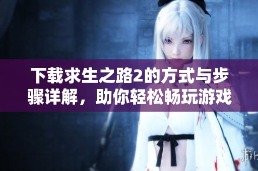 下载求生之路2的方式与步骤详解，助你轻松畅玩游戏