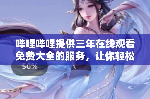 哔哩哔哩提供三年在线观看免费大全的服务，让你轻松享受精彩内容