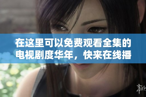 在这里可以免费观看全集的电视剧度华年，快来在线播放吧！