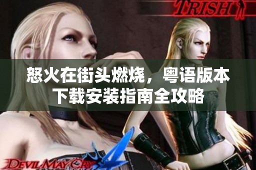 怒火在街头燃烧，粤语版本下载安装指南全攻略