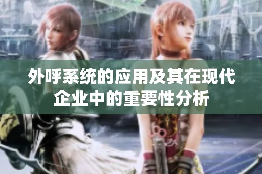 外呼系统的应用及其在现代企业中的重要性分析