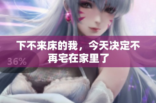 下不来床的我，今天决定不再宅在家里了