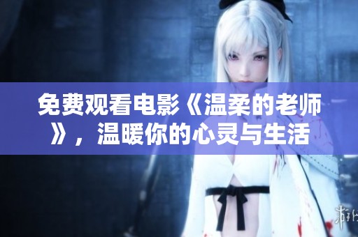 免费观看电影《温柔的老师》，温暖你的心灵与生活