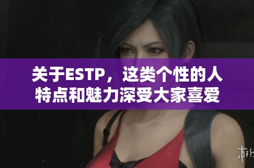 关于ESTP，这类个性的人特点和魅力深受大家喜爱