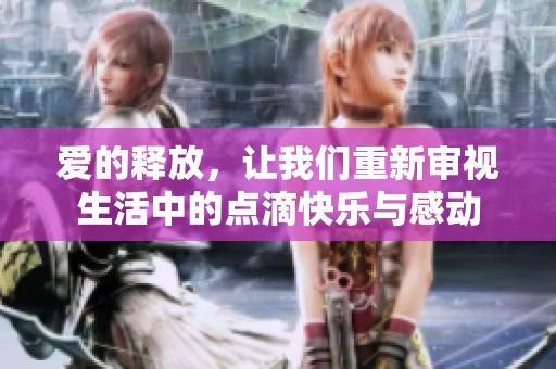 爱的释放，让我们重新审视生活中的点滴快乐与感动