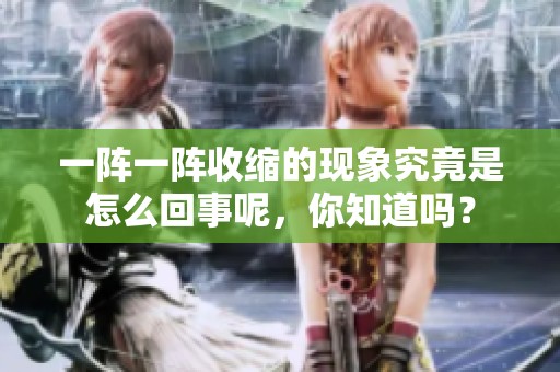 一阵一阵收缩的现象究竟是怎么回事呢，你知道吗？
