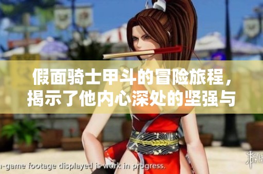 假面骑士甲斗的冒险旅程，揭示了他内心深处的坚强与勇气