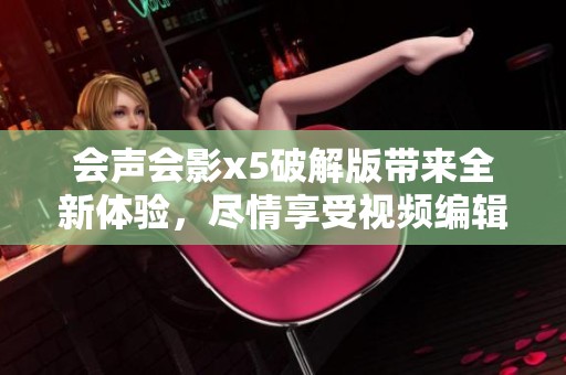 会声会影x5破解版带来全新体验，尽情享受视频编辑的乐趣与便捷