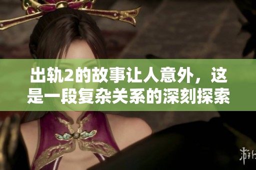 出轨2的故事让人意外，这是一段复杂关系的深刻探索
