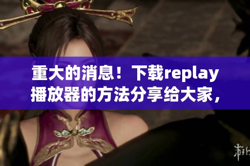 重大的消息！下载replay播放器的方法分享给大家，快来看看吧！