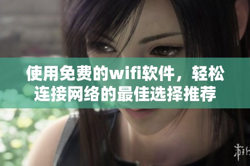 使用免费的wifi软件，轻松连接网络的最佳选择推荐
