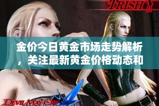金价今日黄金市场走势解析，关注最新黄金价格动态和市场表现