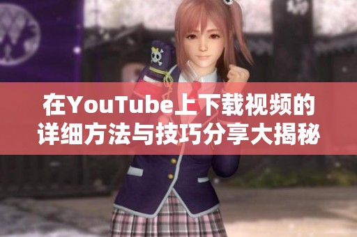 在YouTube上下载视频的详细方法与技巧分享大揭秘