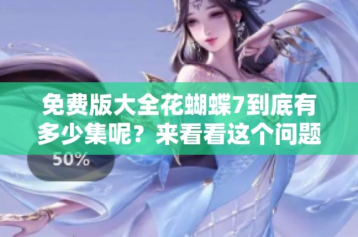 免费版大全花蝴蝶7到底有多少集呢？来看看这个问题的答案吧！