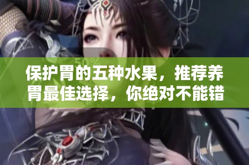 保护胃的五种水果，推荐养胃最佳选择，你绝对不能错过