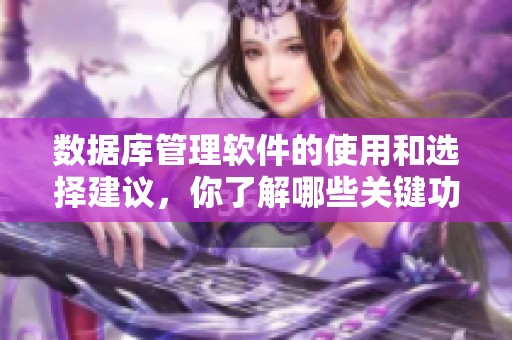 数据库管理软件的使用和选择建议，你了解哪些关键功能吗