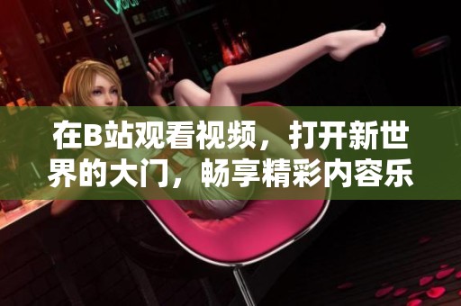 在B站观看视频，打开新世界的大门，畅享精彩内容乐无穷！