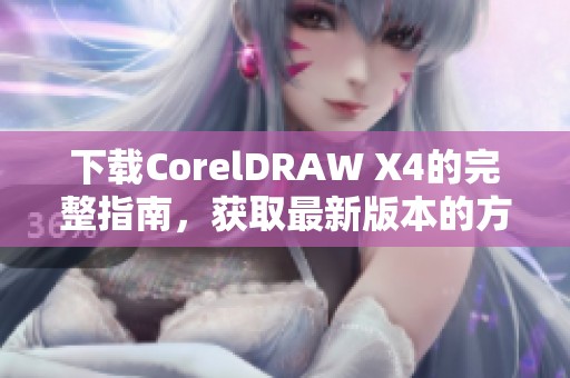 下载CorelDRAW X4的完整指南，获取最新版本的方法与技巧分享
