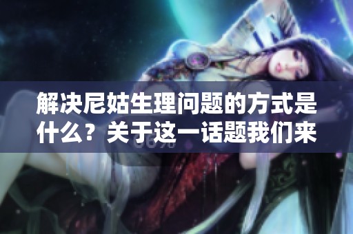 解决尼姑生理问题的方式是什么？关于这一话题我们来看一看。