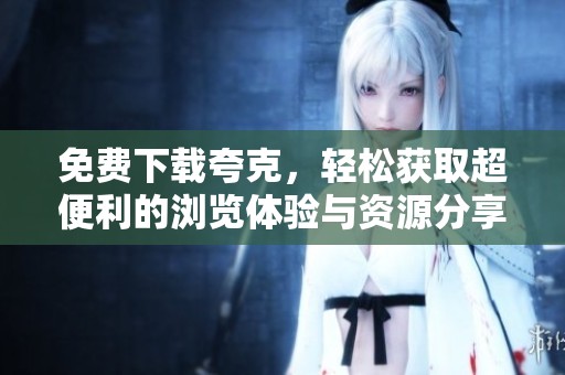 免费下载夸克，轻松获取超便利的浏览体验与资源分享