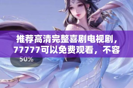 推荐高清完整喜剧电视剧，77777可以免费观看，不容错过的精彩剧集！