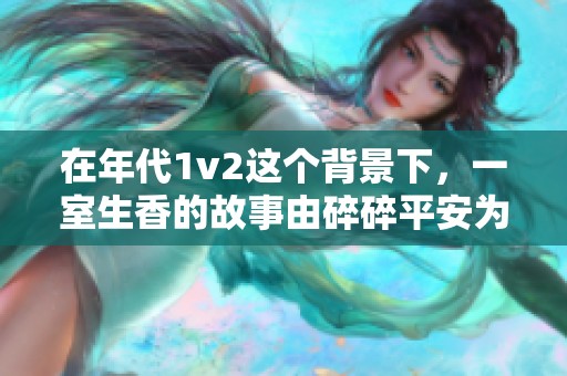 在年代1v2这个背景下，一室生香的故事由碎碎平安为我们呈现。