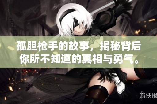 孤胆枪手的故事，揭秘背后你所不知道的真相与勇气。