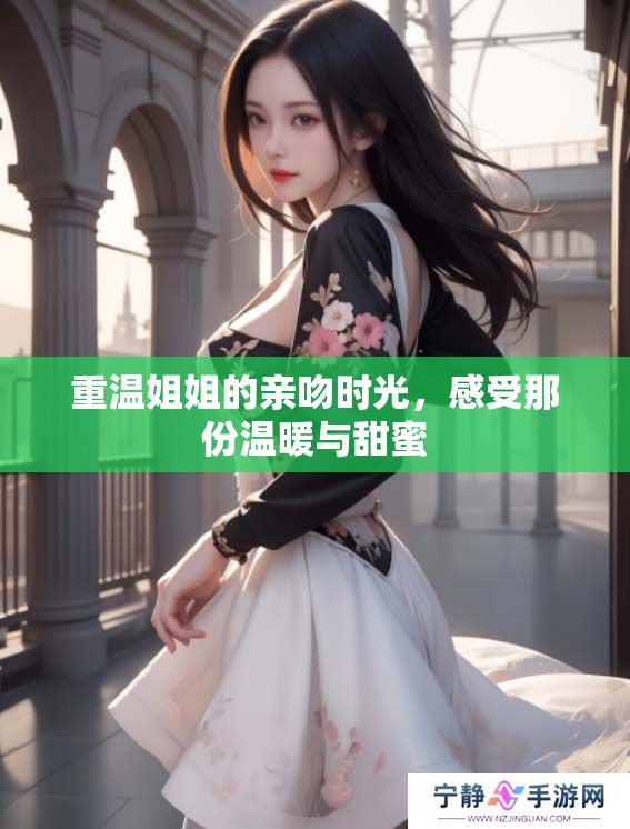 重温姐姐的亲吻时光，感受那份温暖与甜蜜