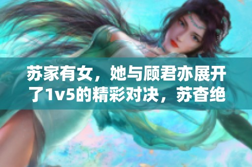 苏家有女，她与顾君亦展开了1v5的精彩对决，苏杳绝不轻言放弃