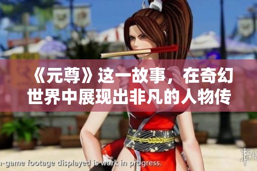 《元尊》这一故事，在奇幻世界中展现出非凡的人物传奇与成长历程。