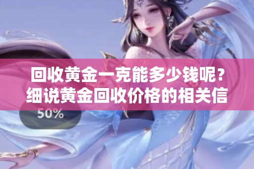 回收黄金一克能多少钱呢？细说黄金回收价格的相关信息